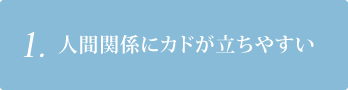 1. 人間関係にカドが立ちやすい