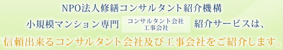 NPO法人修繕コンサルタント紹介機構 小規模マンション専門コンサルタント会社及び工事会社紹介サービスは、信頼出来るコンサルタント会社及び工事会社をご紹介します。